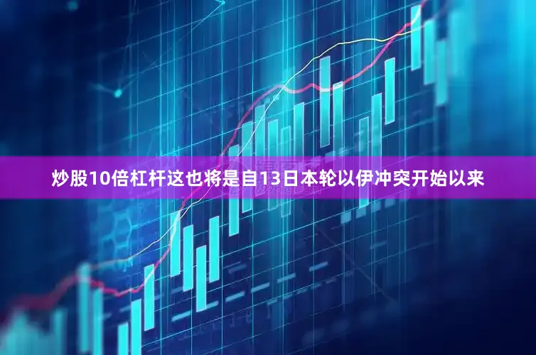 炒股10倍杠杆这也将是自13日本轮以伊冲突开始以来