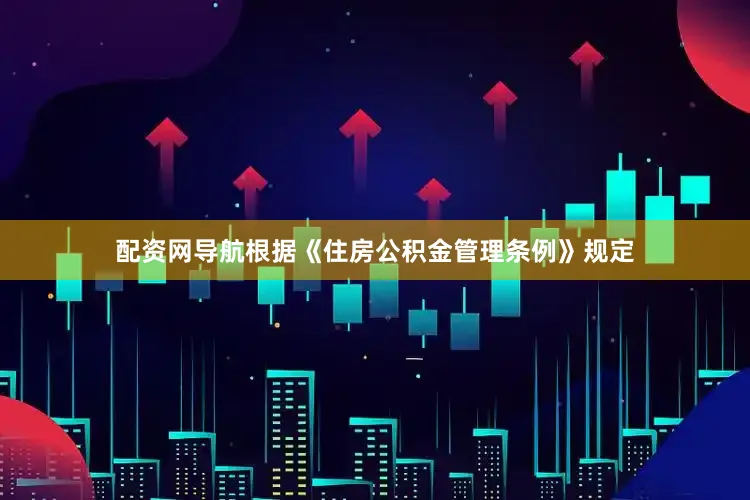 配资网导航根据《住房公积金管理条例》规定
