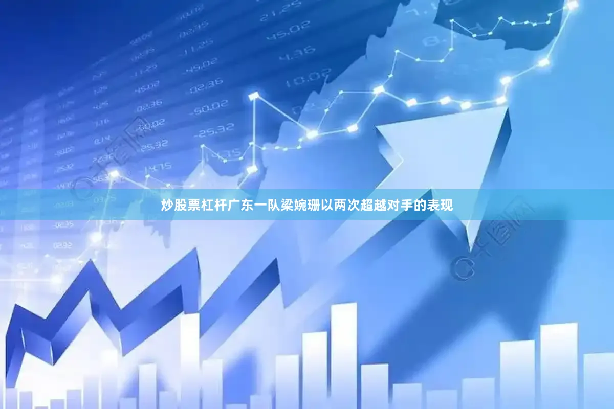 炒股票杠杆广东一队梁婉珊以两次超越对手的表现