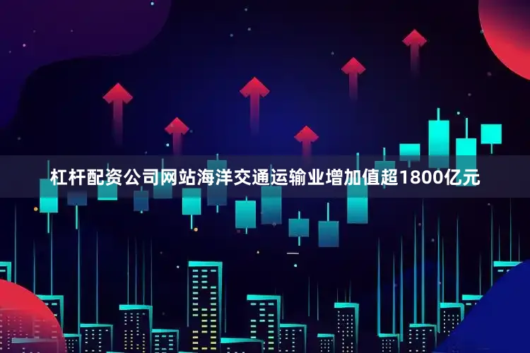 杠杆配资公司网站海洋交通运输业增加值超1800亿元