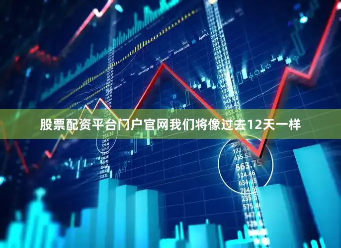 股票配资平台门户官网我们将像过去12天一样