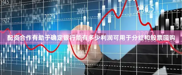 配资合作有助于确定银行能有多少利润可用于分红和股票回购