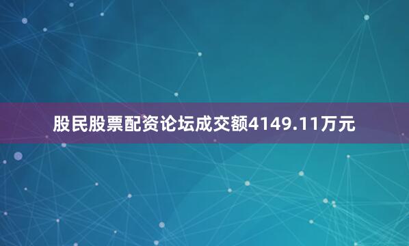 股民股票配资论坛成交额4149.11万元