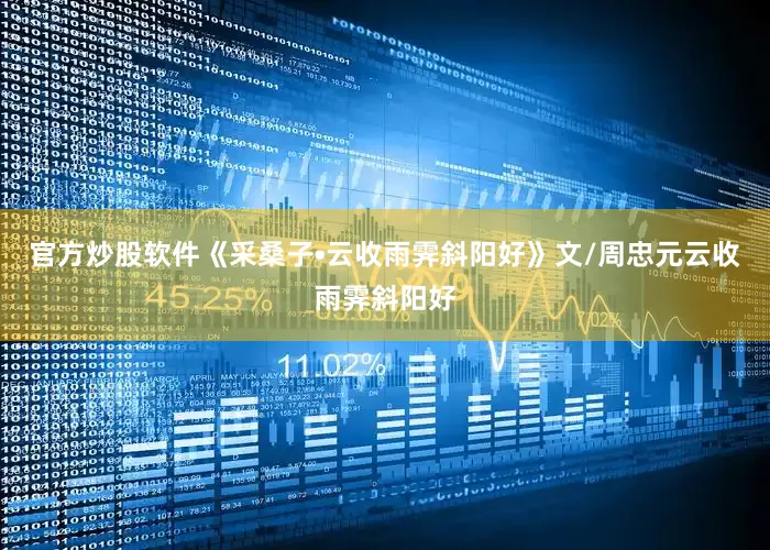 官方炒股软件《采桑子•云收雨霁斜阳好》文/周忠元云收雨霁斜阳好