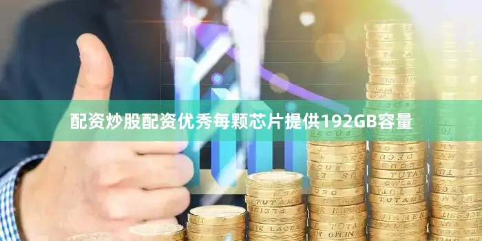配资炒股配资优秀每颗芯片提供192GB容量