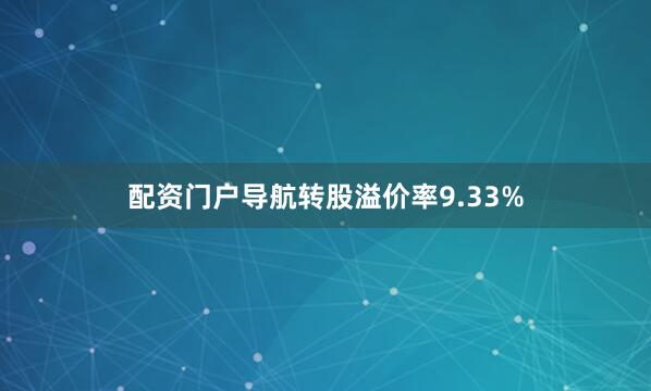 配资门户导航转股溢价率9.33%